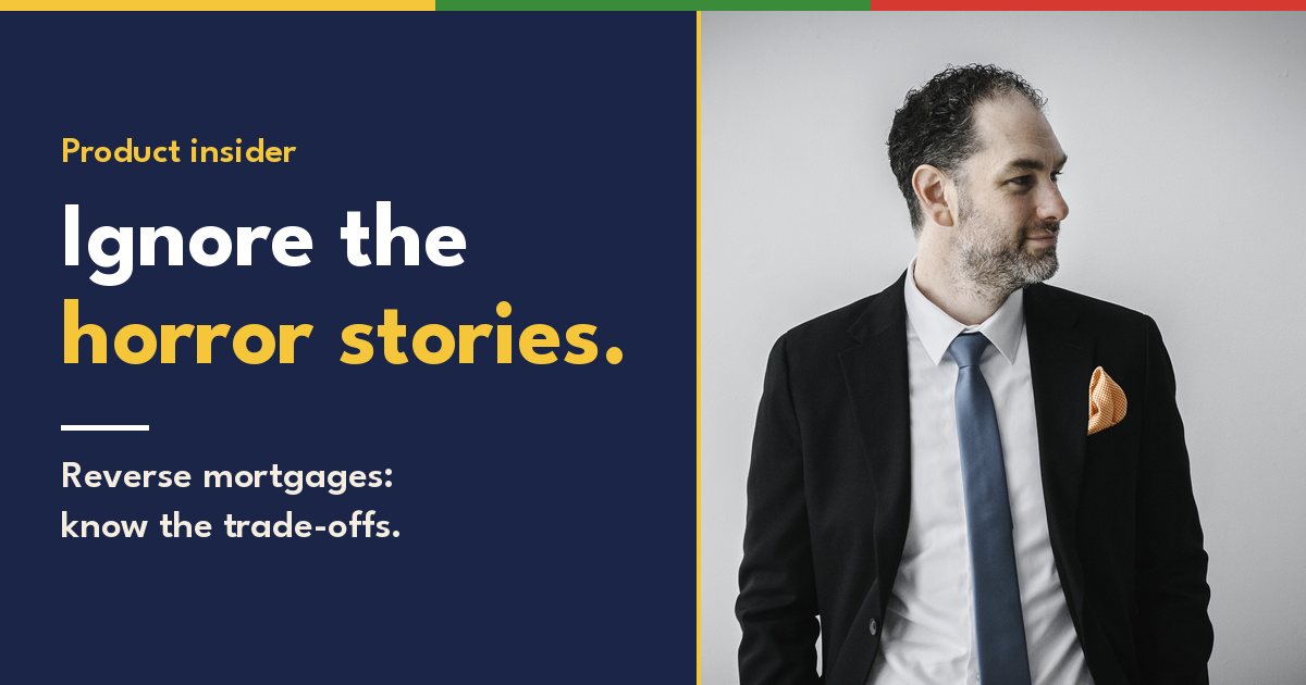 Product insider: Ignore the horror stories. Reverse mortgages: know the trade-offs.